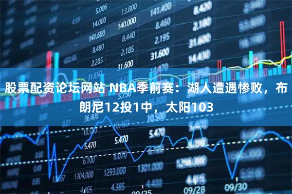 股票配资论坛网站 NBA季前赛：湖人遭遇惨败，布朗尼12投1中，太阳103
