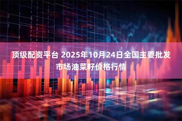 顶级配资平台 2025年10月24日全国主要批发市场油菜籽价格行情
